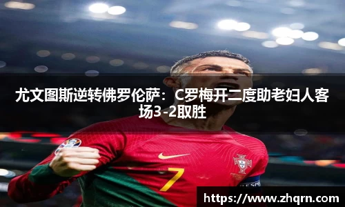 尤文图斯逆转佛罗伦萨：C罗梅开二度助老妇人客场3-2取胜