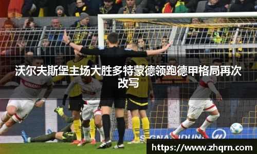 沃尔夫斯堡主场大胜多特蒙德领跑德甲格局再次改写