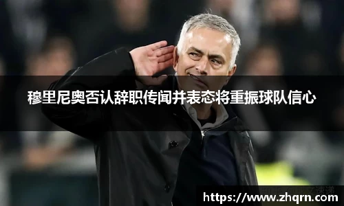穆里尼奥否认辞职传闻并表态将重振球队信心