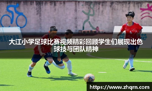 大江小学足球比赛视频精彩回顾学生们展现出色球技与团队精神