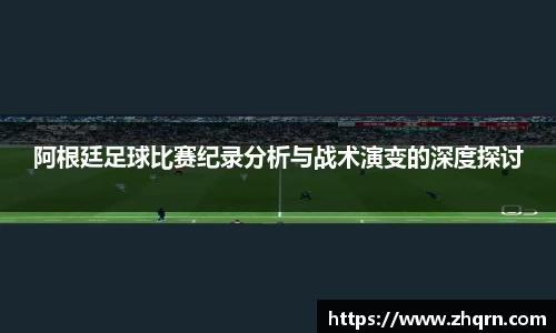 阿根廷足球比赛纪录分析与战术演变的深度探讨