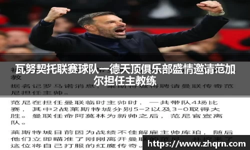 瓦努契托联赛球队一德天顶俱乐部盛情邀请范加尔担任主教练