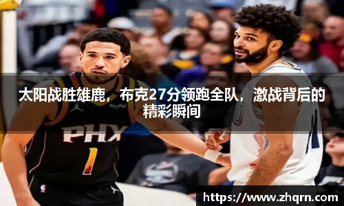 太阳战胜雄鹿，布克27分领跑全队，激战背后的精彩瞬间