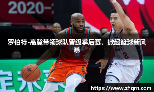 罗伯特-高登带领球队晋级季后赛，掀起篮球新风暴
