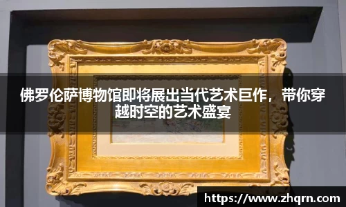 佛罗伦萨博物馆即将展出当代艺术巨作，带你穿越时空的艺术盛宴