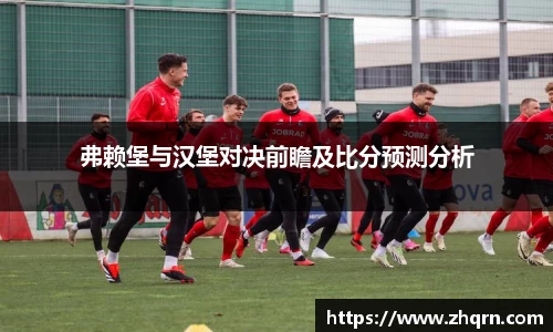 弗赖堡与汉堡对决前瞻及比分预测分析