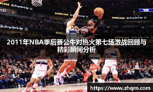 2011年NBA季后赛公牛对热火第七场激战回顾与精彩瞬间分析