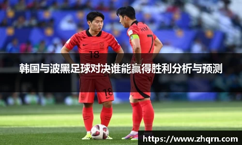 韩国与波黑足球对决谁能赢得胜利分析与预测