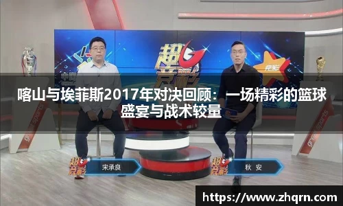 喀山与埃菲斯2017年对决回顾：一场精彩的篮球盛宴与战术较量