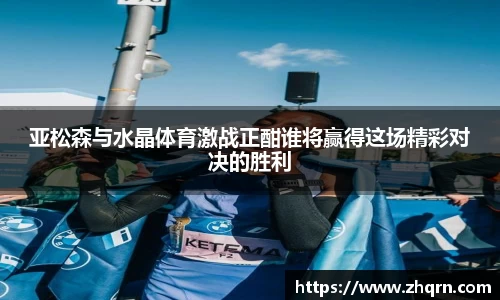 亚松森与水晶体育激战正酣谁将赢得这场精彩对决的胜利