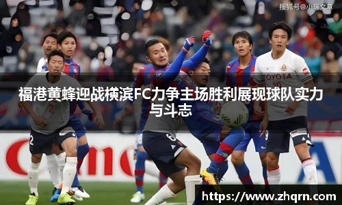 福港黄蜂迎战横滨FC力争主场胜利展现球队实力与斗志