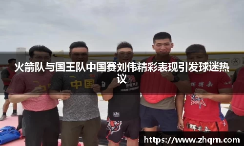 火箭队与国王队中国赛刘伟精彩表现引发球迷热议