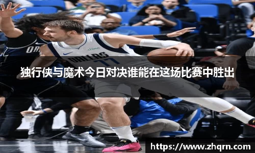 独行侠与魔术今日对决谁能在这场比赛中胜出