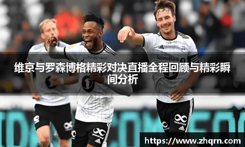 维京与罗森博格精彩对决直播全程回顾与精彩瞬间分析